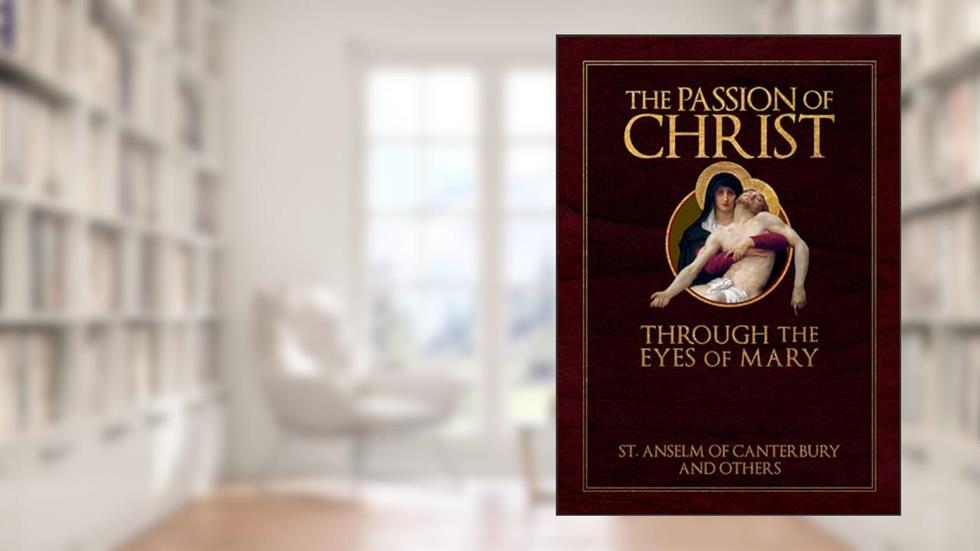 The Passion of Christ Through the Eyes of Mary, written by St. Anselm