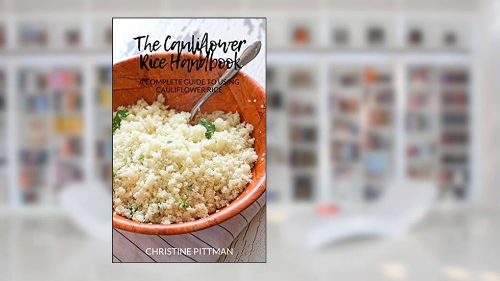 The Cauliflower Rice Handbook: A Complete Guide to Using Cauliflower Rice, written by Christine Pittman