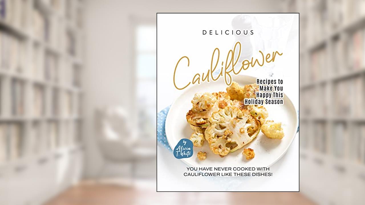 Delicious Cauliflower Recipes to Make You Happy This Holiday Season: You have Never Cooked with Cauliflower like These Dishes!, written by Alicia T. White