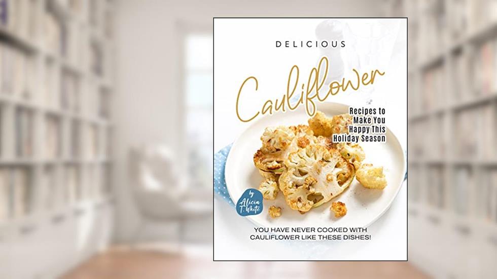 Delicious Cauliflower Recipes to Make You Happy This Holiday Season: You have Never Cooked with Cauliflower like These Dishes!, written by Alicia T. White