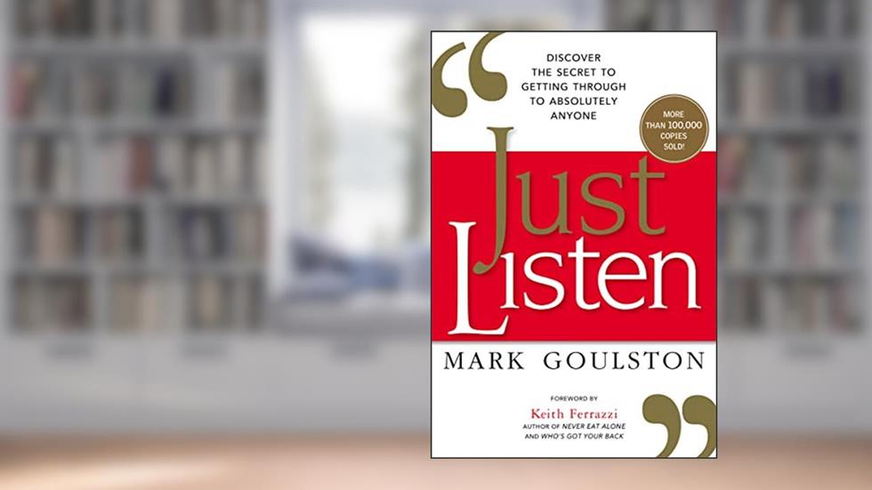 Just Listen: Discover the Secret to Getting Through to Absolutely Anyone, written by Mark Goulston