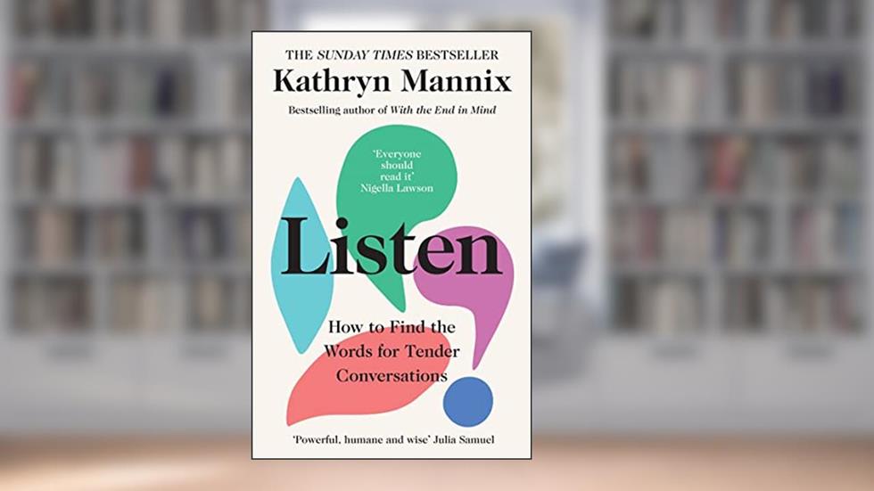 Listen: How to Find the Words for Tender Conversations, written by Kathryn Mannix