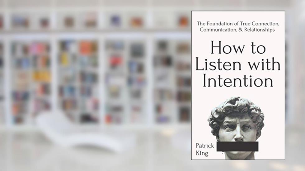 How to Listen with Intention: The Foundation of True Connection, Communication, and Relationships (How to be More Likable and Charismatic), written by Patrick King