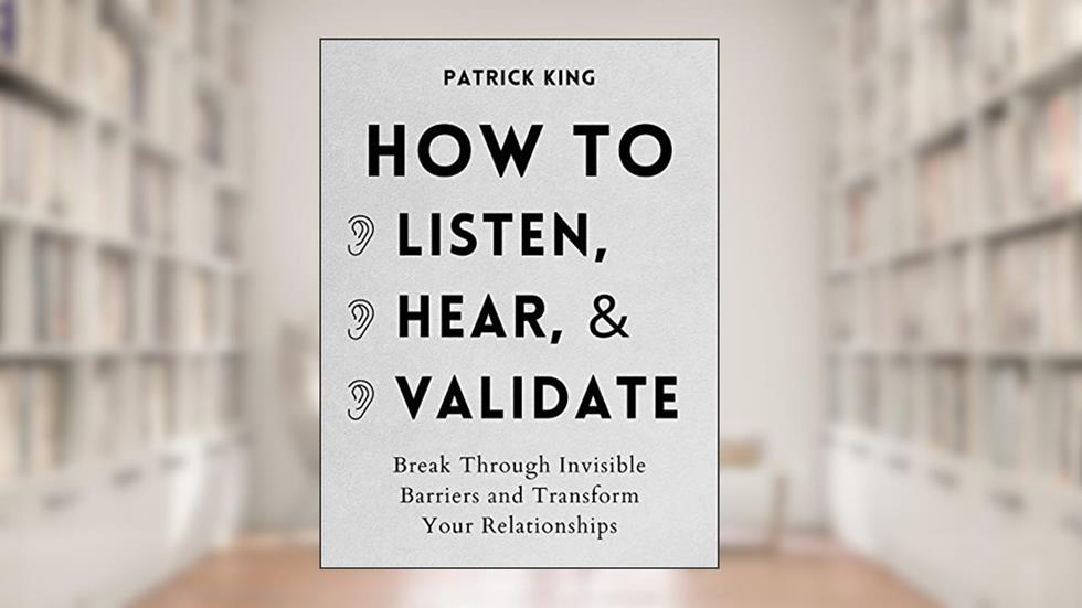 How to Listen, Hear, and Validate: Break Through Invisible Barriers and Transform Your Relationships (How to be More Likable and Charismatic Book 8), written by Patrick King
