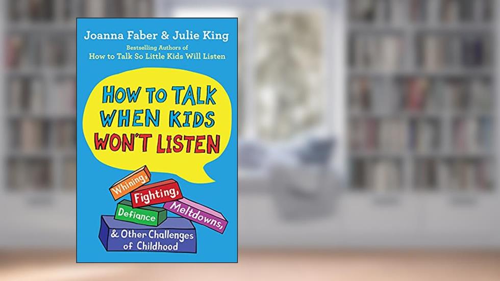 How to Talk When Kids Won't Listen: Whining, Fighting, Meltdowns, Defiance, and Other Challenges of Childhood (The How To Talk Series), written by Joanna Faber