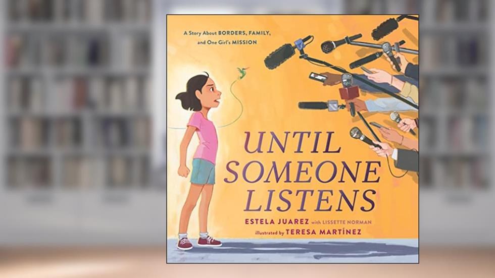 Until Someone Listens: A Story About Borders, Family, and One Girl's Mission, written by Estela Juarez; Lissette Norman