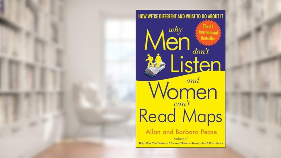 Why Men Don't Listen and Women Can't Read Maps: How We're Different and What to Do About It, written by Allan Pease; Barbara Pease