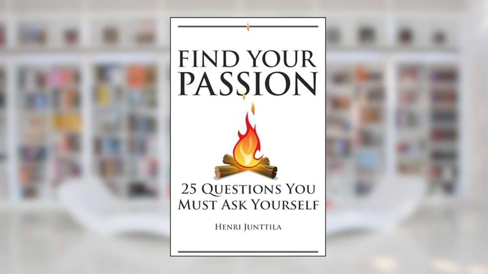 Find Your Passion: 25 Questions You Must Ask Yourself, written by Henri Junttila