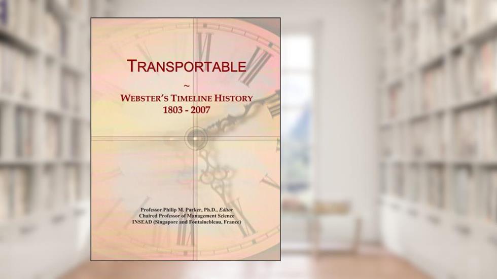 Transportable: Webster's Timeline History, 1803 - 2007, written by Icon Group International