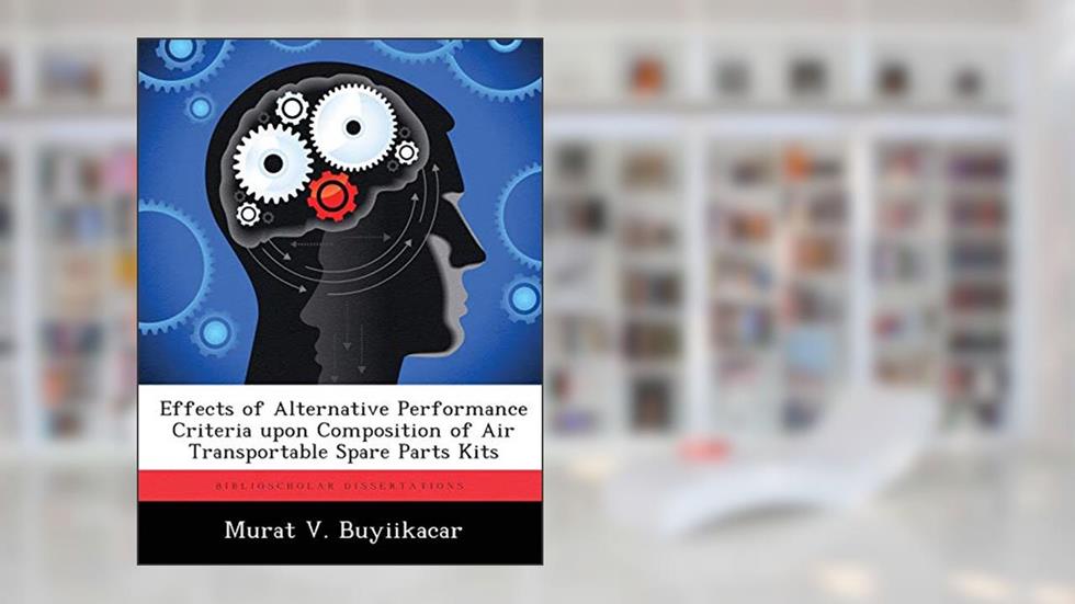 Effects of Alternative Performance Criteria upon Composition of Air Transportable Spare Parts Kits, written by Murat V Buyiikacar