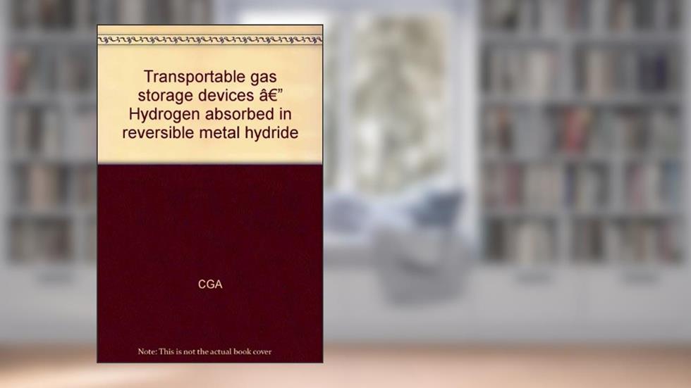 Transportable gas storage devices â?" Hydrogen absorbed in reversible metal hydride, written by CGA