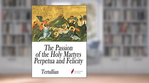 Cover from The Passion of the Holy Martyrs Perpetua and Felicity, written by Tertullian