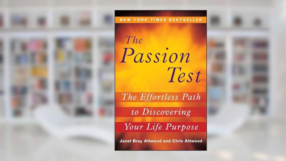 The Passion Test: The Effortless Path to Discovering Your Life Purpose, written by Janet Attwood; Chris Attwood