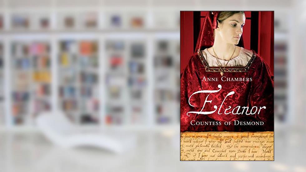 Eleanor, Countess of Desmond: Captivating Tale of the Forgotten Heroine of the Tudor Wars in Ireland, written by Anne Chambers