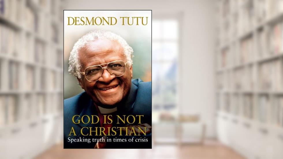 GOD IS NOT A CHRISTIAN, written by Desmond Tutu; John Allen