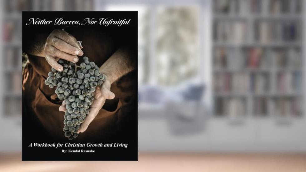 Neither Barren, Nor Unfruitful: A Workbook for Christian Growth and Living, written by Kendal Rasnake