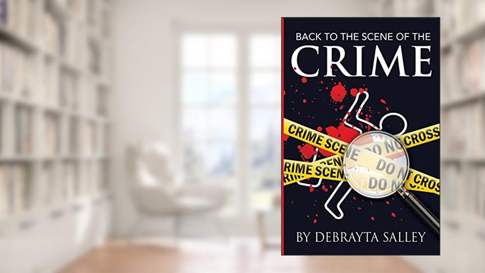 Back To The Scene of the Crime: Breaking Unfruitful Patterns by bringing Hidden Things to Light, written by Debrayta D Salley