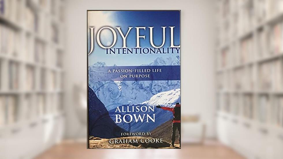 Joyful Intentionality: A Passion-Filled Life On Purpose, written by Allison Bown