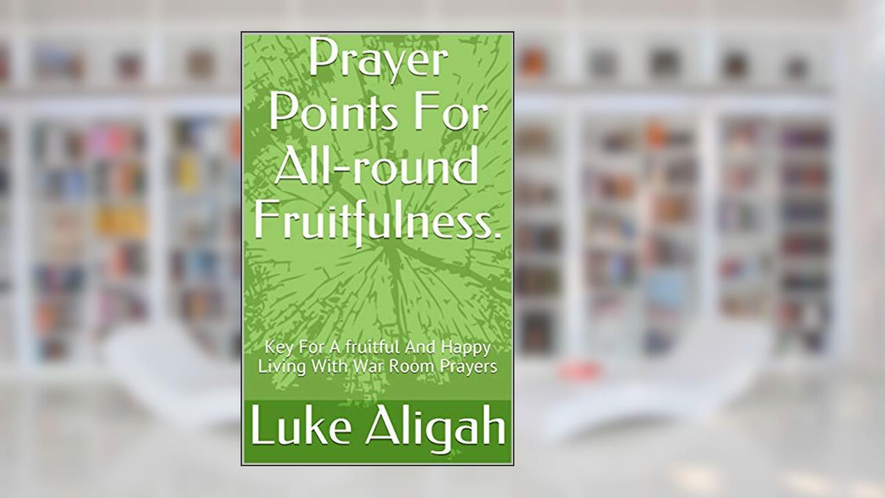 Prayer Points For All-round Fruitfulness. : Key For A fruitful And Happy Living With War Room Prayers, written by Luke Aligah