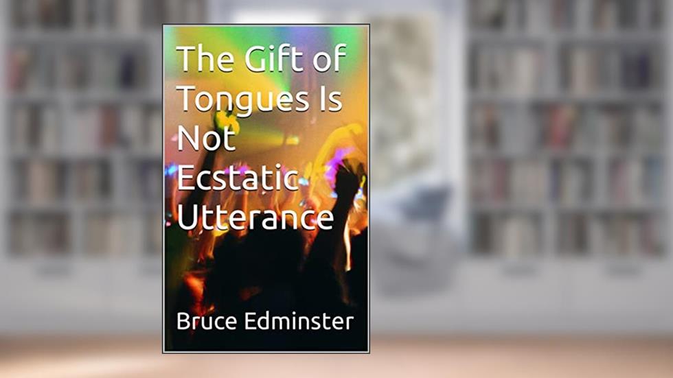 The Gift of Tongues Is Not Ecstatic Utterance, written by Bruce Edminster