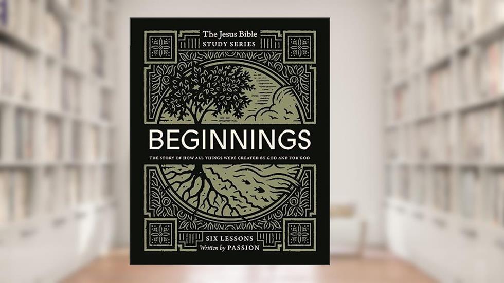 Beginnings Bible Study Guide: The Story of How All Things Were Created by God and for God (Jesus Bible Study Series), written by Passion Publishing