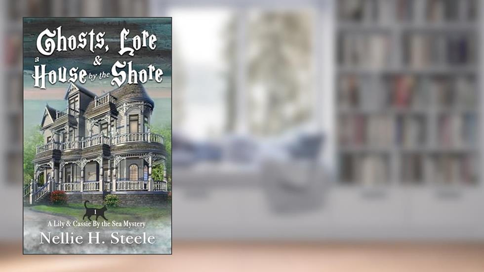 Ghosts, Lore & a House by the Shore: A Mother/Daughter Cozy Mystery (Lily & Cassie By the Sea Mysteries Book 1), written by Nellie H. Steele