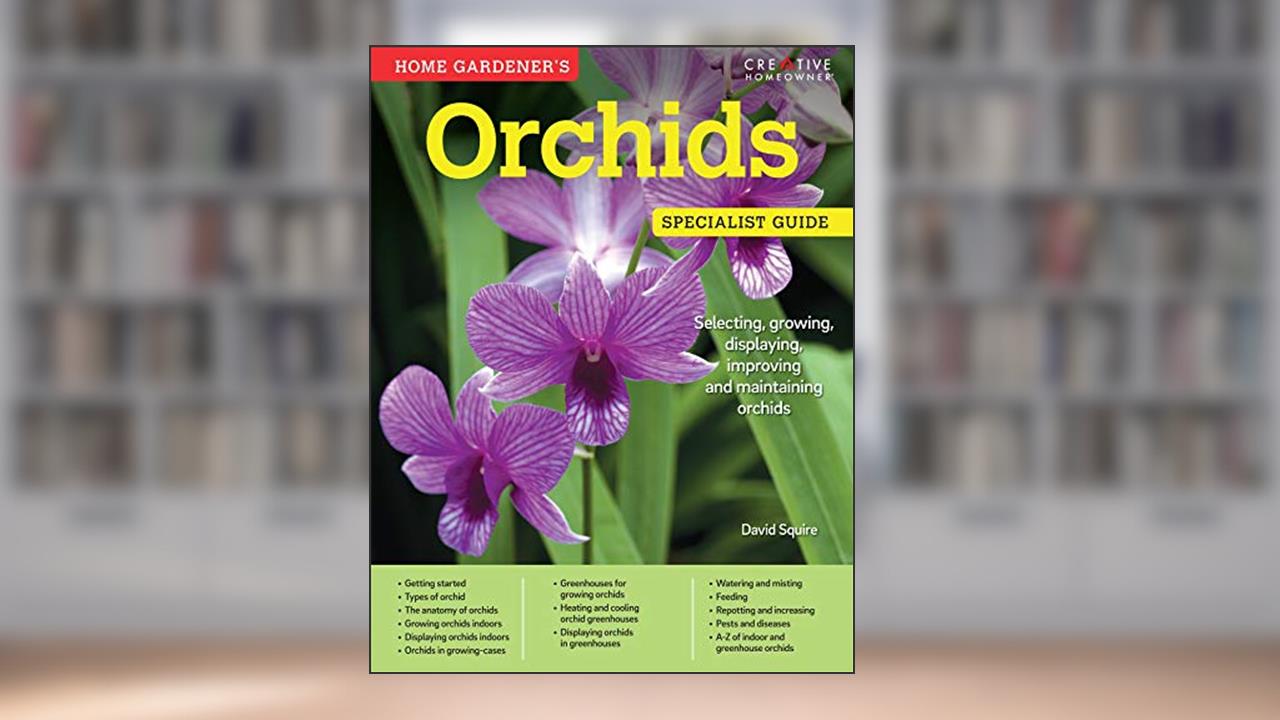 Home Gardener's Orchids: Selecting, Growing, Displaying, Improving and Maintaining Orchids (Creative Homeowner) (Specialist Guide), written by David Squire