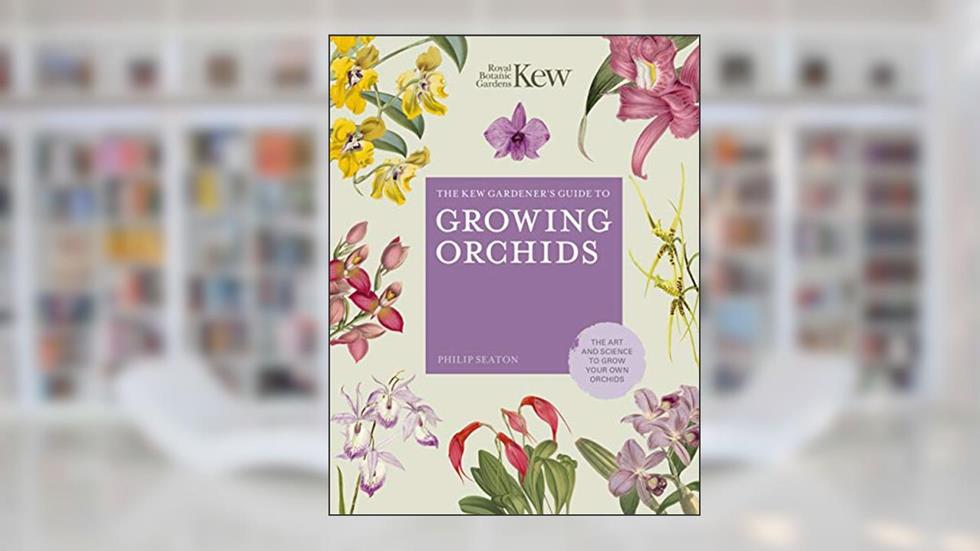 The Kew Gardener's Guide to Growing Orchids: The Art and Science to Grow Your Own Orchids (Volume 6) (Kew Experts, 6), written by Philip Seaton; Royal Botanic Gardens Kew