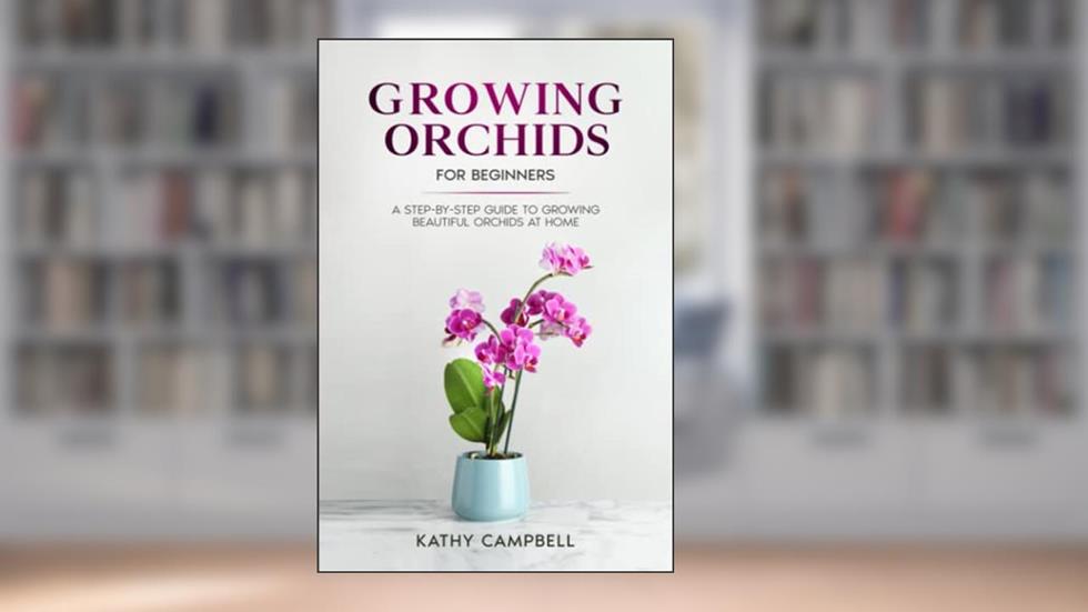 Growing Orchids for Beginners: A Step-by-Step Guide to Growing Beautiful Orchids at Home (Indoor Plants for Beginners), written by Kathy Campbell