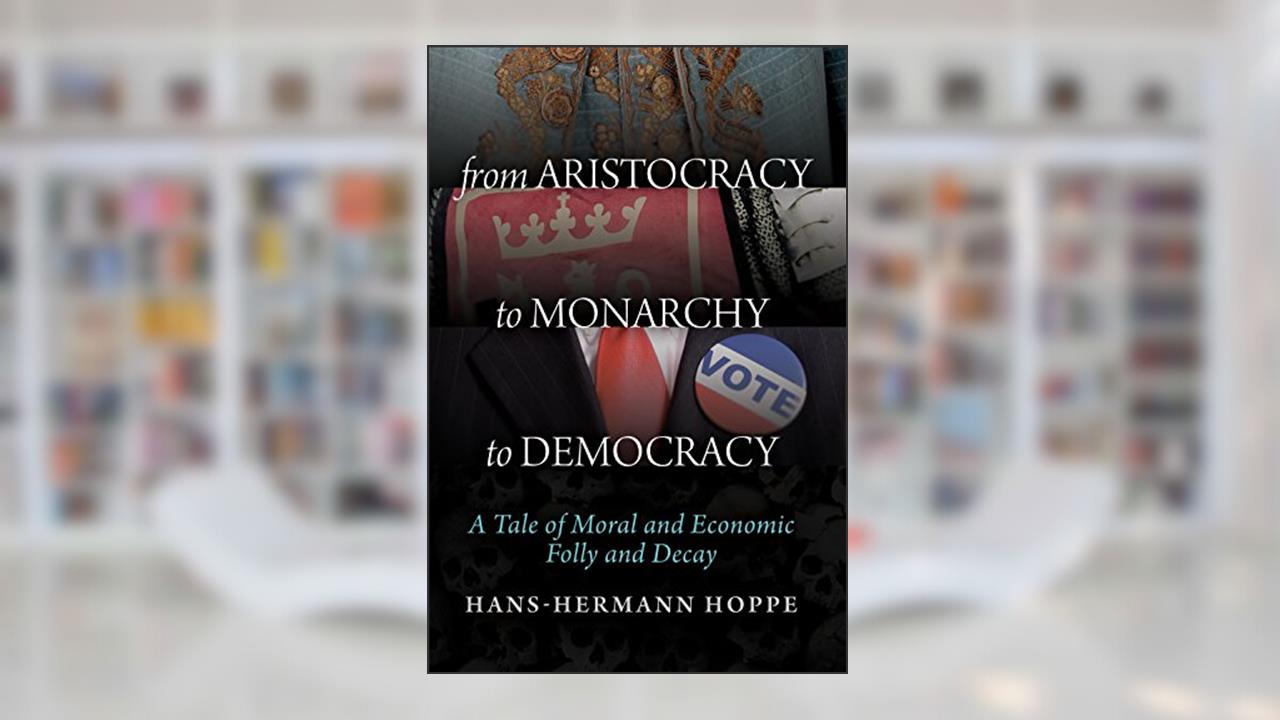 From Aristocracy to Monarchy to Democracy: A Tale of Moral and Economic Folly and Decay, written by Hans-Hermann Hoppe