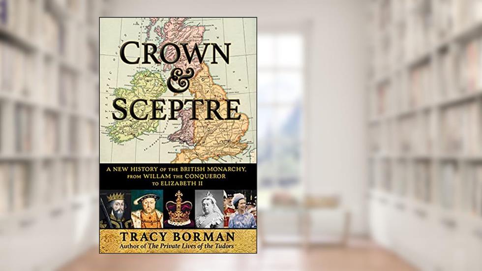 Crown & Sceptre: A New History of the British Monarchy, from William the Conqueror to Elizabeth II, written by Tracy Borman