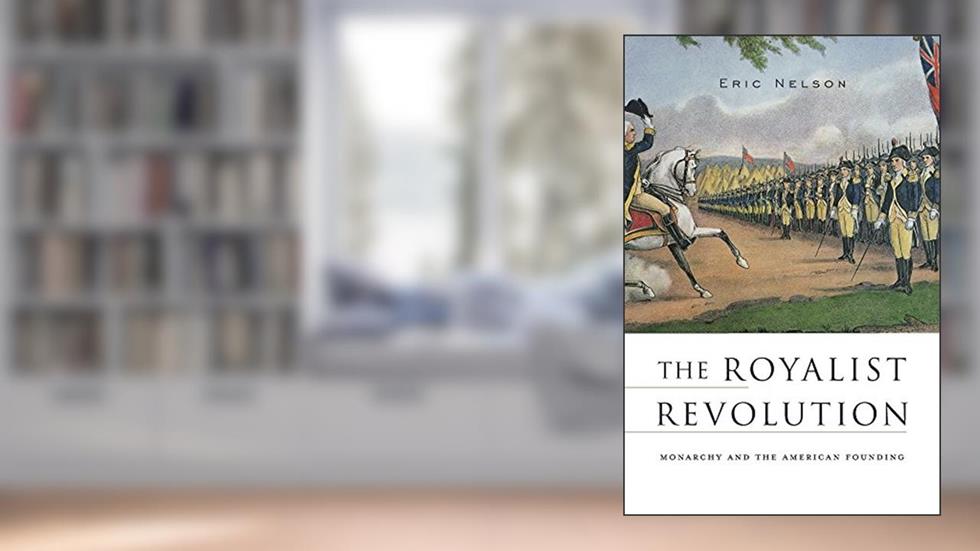 The Royalist Revolution: Monarchy and the American Founding, written by Eric Nelson