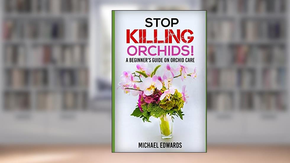 Stop Killing Orchids!: A Beginner's Guide On Orchid Care, written by Michael Edwards