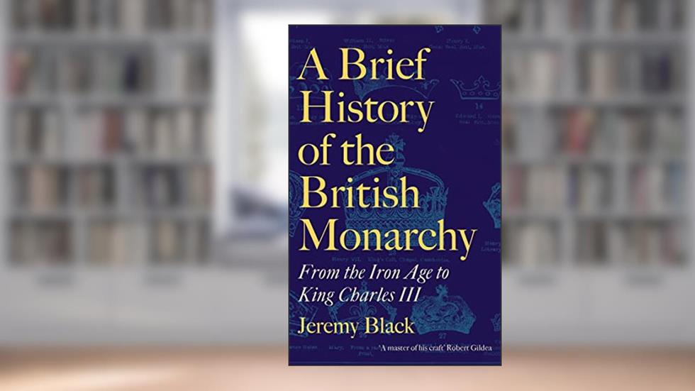 A Brief History of the British Monarchy: From the Iron Age to King Charles III, written by Jeremy Black
