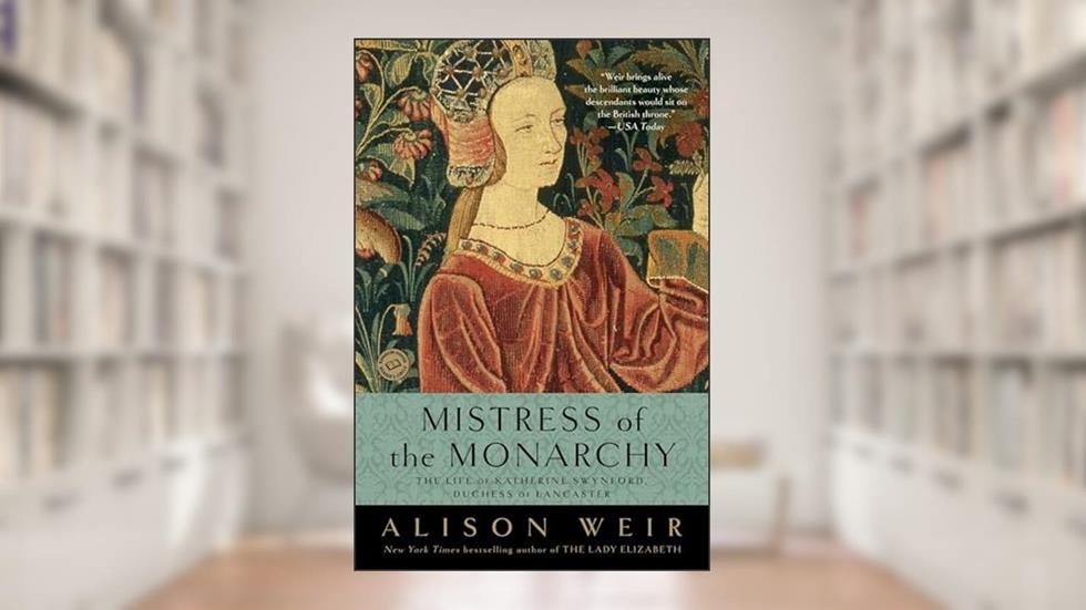 Mistress of the Monarchy: The Life of Katherine Swynford, Duchess of Lancaster, written by Alison Weir