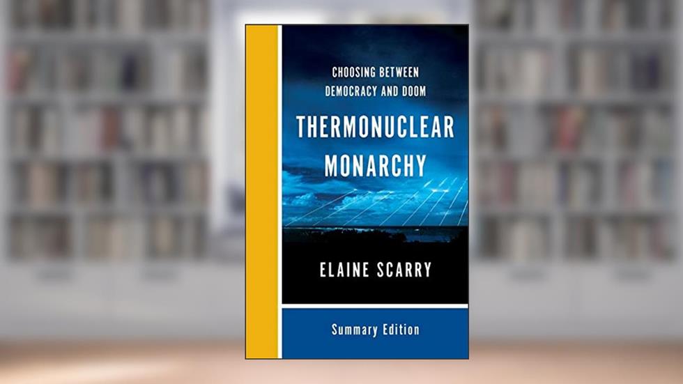 Thermonuclear Monarchy: Choosing Between Democracy and Doom, written by Elaine Scarry