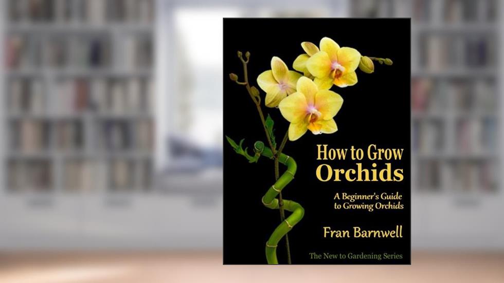 How to Grow Orchids: A Guide to Growing Orchids for Beginners (The New to Gardening Series Book 2), written by Fran Barnwell
