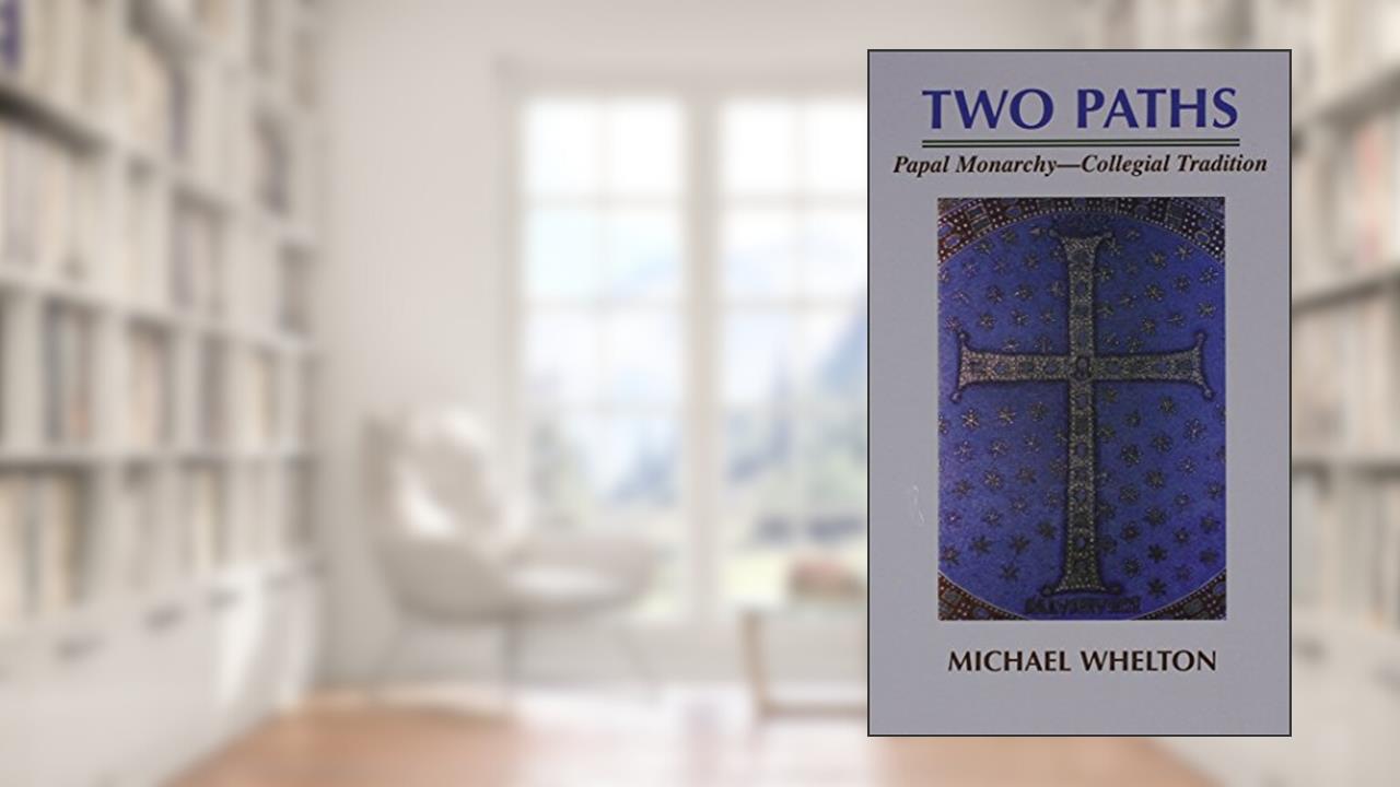 Two Paths: Papal Monarchy - Collegial Tradition, written by Michael Whelton