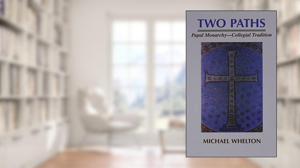 Two Paths: Papal Monarchy - Collegial Tradition, written by Michael Whelton