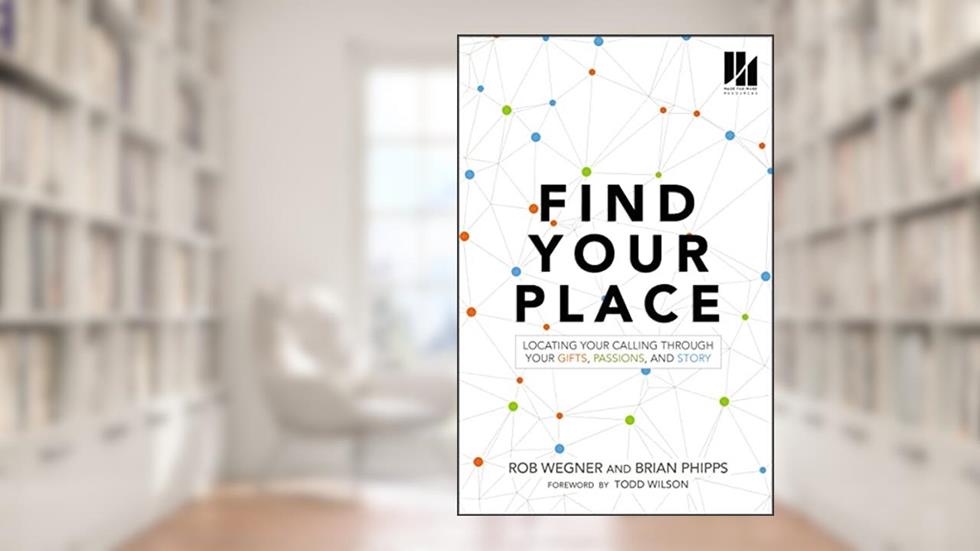 Find Your Place: Locating Your Calling Through Your Gifts, Passions, and Story, written by Rob Wegner; Brian Phipps