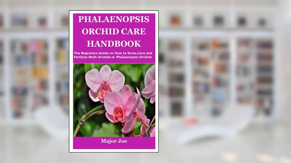 PHALAENOPSIS ORCHID CARE HANDBOOK: The Beginners Guide on How to Grow,Care and Fertilize Moth Orchids or Phalaenopsis Orchids, written by Major Joe