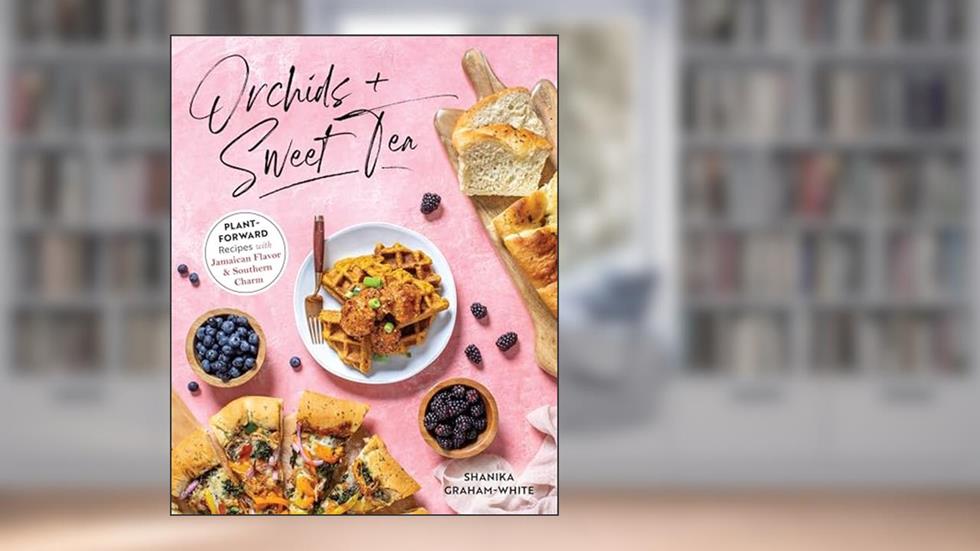 Orchids & Sweet Tea: Plant-Forward Recipes with Jamaican Flavor & Southern Charm, written by Shanika Graham-White