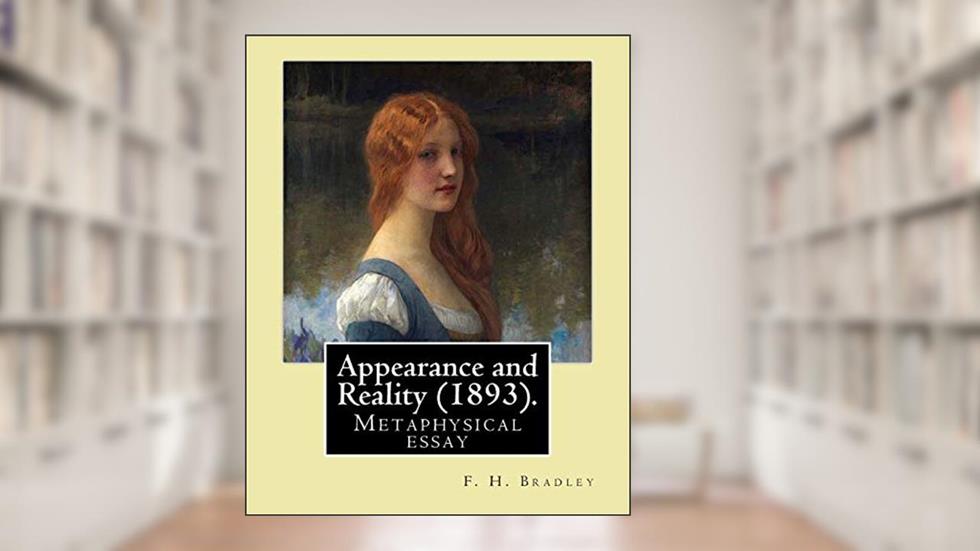 Appearance and Reality (1893). By: F. H. Bradley: Appearance and reality : a metaphysical essay, written by F. H. Bradley