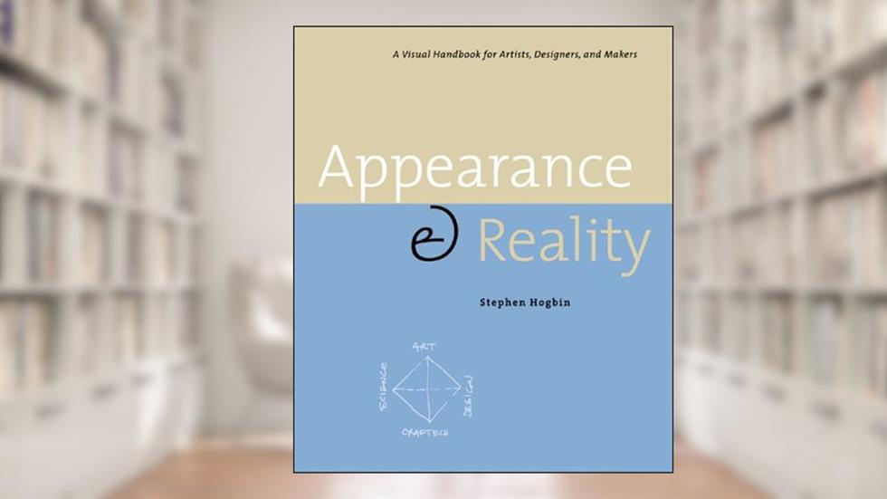 Appearance & Reality: A Visual Handbook for Artists, Designers, and Makers, written by Stephen Hogbin