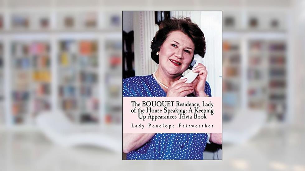 BOUQUET Residence, Lady of the House Speaking: A Keeping Up Appearances Trivia Book, written by Lady Penelope Fairweather