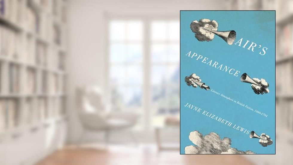 Air's Appearance: Literary Atmosphere in British Fiction, 1660-1794, written by Jayne Elizabeth Lewis