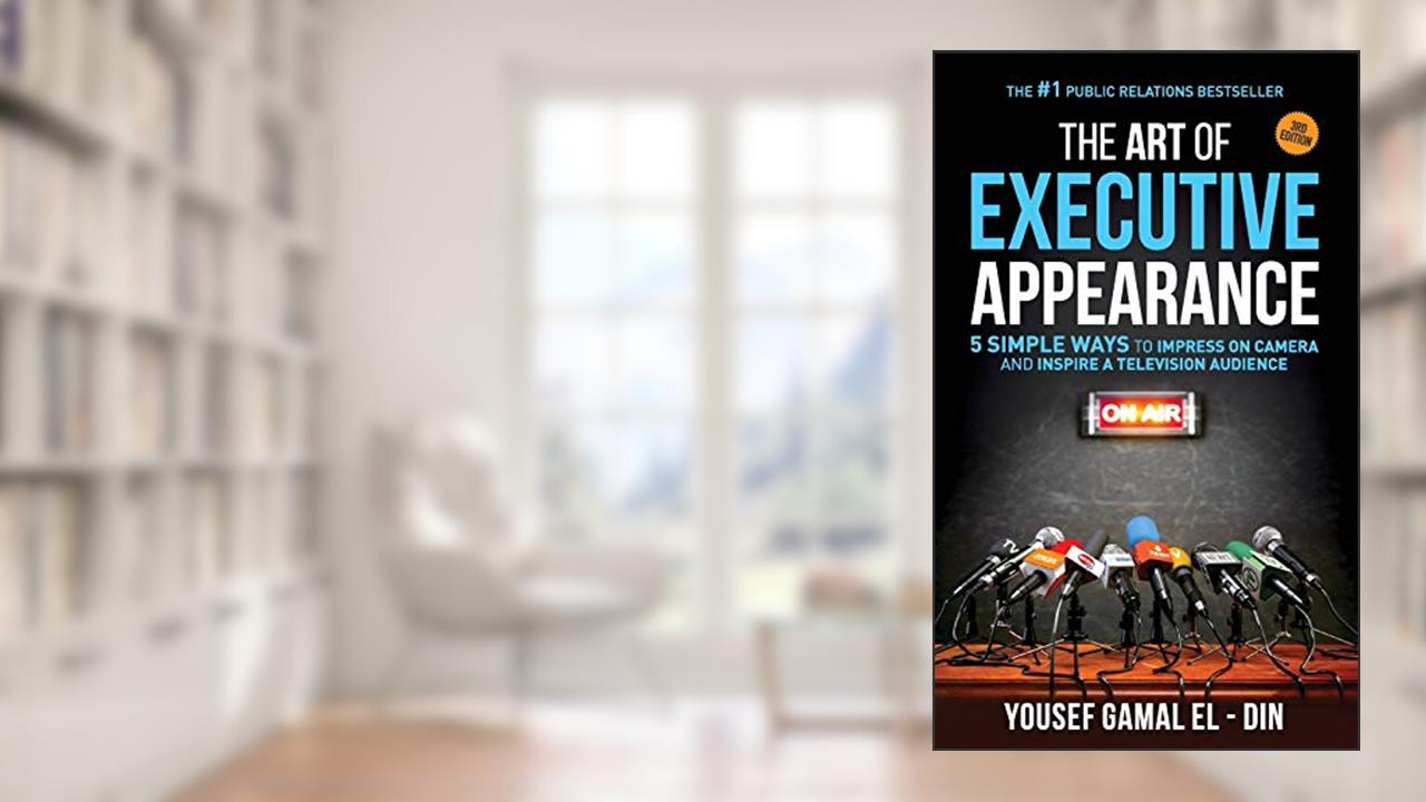 The Art of Executive Appearance: 5 Simple Ways to Impress on Camera and Inspire a Global Television Audience, written by Yousef Gamal El-Din