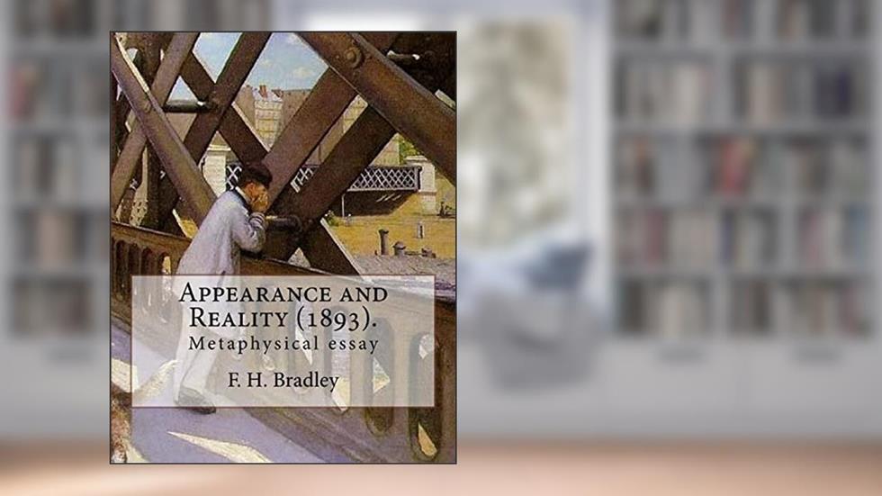 Appearance and Reality (1893). By: F. H. Bradley: (metaphysical essay). Appearance and Reality comprises two volumes: "Appearance" and "Reality"., written by F. H. Bradley