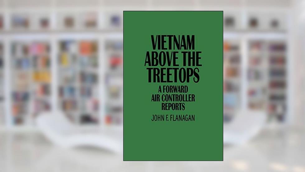 Vietnam Above the Treetops: A Forward Air Controller Reports, written by John F. Flanagan