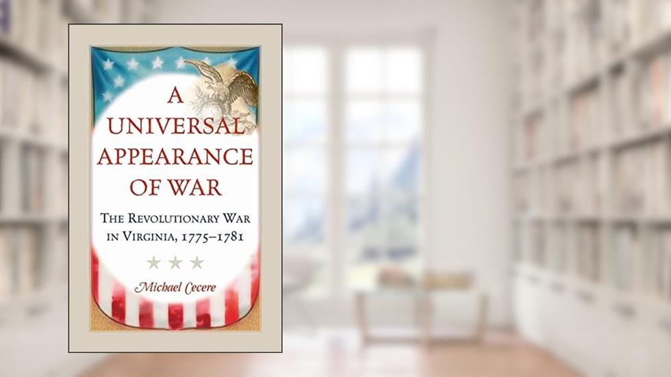 A Universal Appearance of War: The Revolutionary War in Virginia, 1775-1781, written by Michael Cecere